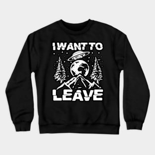 I Want to Leave Crewneck Sweatshirt